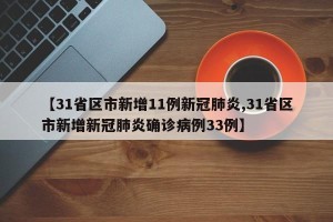 【31省区市新增11例新冠肺炎,31省区市新增新冠肺炎确诊病例33例】