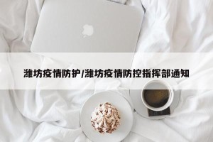 潍坊疫情防护/潍坊疫情防控指挥部通知
