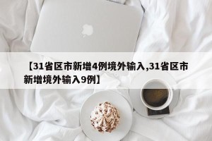 【31省区市新增4例境外输入,31省区市新增境外输入9例】