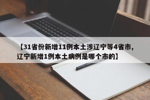 【31省份新增11例本土涉辽宁等4省市,辽宁新增1例本土病例是哪个市的】