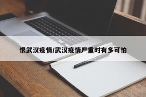 恨武汉疫情/武汉疫情严重时有多可怕