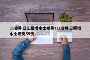 31省昨日无新增本土病例/31省昨日新增本土病例55例