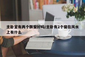 主卧室有两个飘窗好吗/主卧有2个窗在风水上有什么