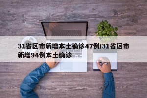 31省区市新增本土确诊47例/31省区市新增94例本土确诊