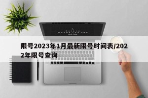 限号2023年1月最新限号时间表/2022年限号查询