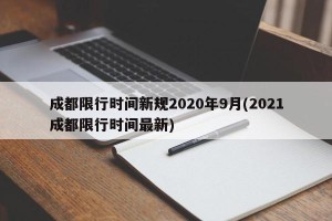成都限行时间新规2020年9月(2021成都限行时间最新)