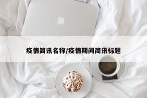 疫情简讯名称/疫情期间简讯标题