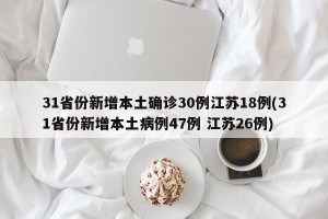 31省份新增本土确诊30例江苏18例(31省份新增本土病例47例 江苏26例)