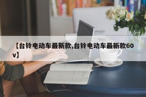 【台铃电动车最新款,台铃电动车最新款60v】