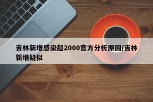 吉林新增感染超2000官方分析原因/吉林新增疑似