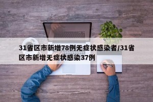 31省区市新增78例无症状感染者/31省区市新增无症状感染37例
