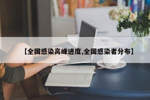 【全国感染高峰进度,全国感染者分布】