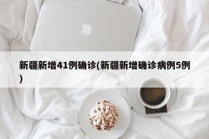 新疆新增41例确诊(新疆新增确诊病例5例)