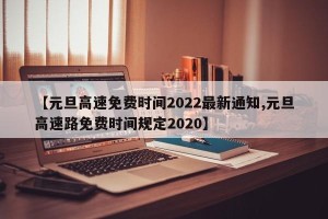 【元旦高速免费时间2022最新通知,元旦高速路免费时间规定2020】