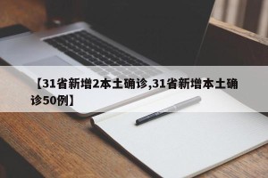 【31省新增2本土确诊,31省新增本土确诊50例】