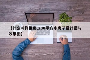 【什么叫样板房,280平方米房子设计图与效果图】