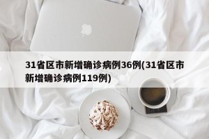 31省区市新增确诊病例36例(31省区市新增确诊病例119例)