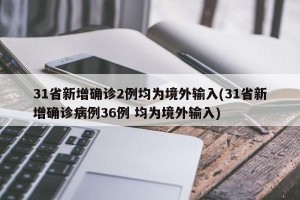 31省新增确诊2例均为境外输入(31省新增确诊病例36例 均为境外输入)
