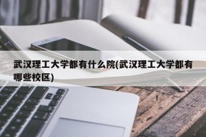 武汉理工大学都有什么院(武汉理工大学都有哪些校区)