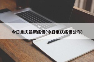 今日重庆最新疫情(今日重庆疫情公布)
