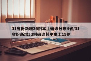 31省份新增26例本土确诊分布4省/31省份新增33例确诊其中本土19例