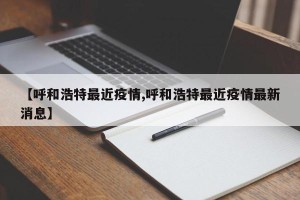 【呼和浩特最近疫情,呼和浩特最近疫情最新消息】