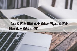 【31省区市新增本土确诊6例,31省区市新增本土确诊69例】
