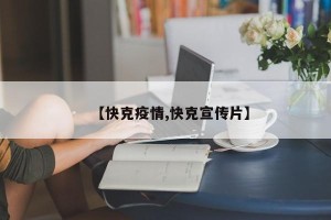 【快克疫情,快克宣传片】