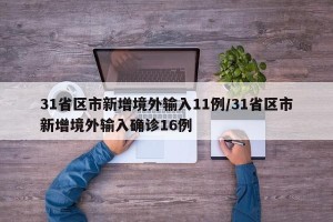 31省区市新增境外输入11例/31省区市新增境外输入确诊16例