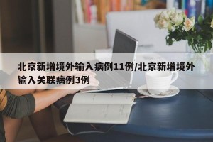 北京新增境外输入病例11例/北京新增境外输入关联病例3例