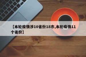 【本轮疫情涉10省份18市,本轮疫情11个省份】