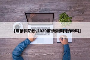 【疫情囤奶粉,2020疫情需要囤奶粉吗】