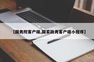 【国务院客户端,国家政务客户端小程序】