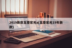 2019新款五菱宏光a(五菱宏光19年新款)