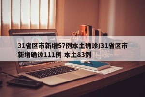 31省区市新增57例本土确诊/31省区市新增确诊111例 本土83例