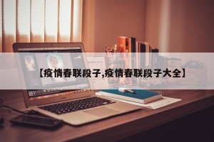 【疫情春联段子,疫情春联段子大全】