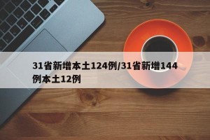 31省新增本土124例/31省新增144例本土12例
