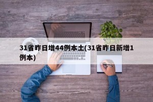 31省昨日增44例本土(31省昨日新增1例本)