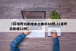【31省昨日新增本土确诊44例,31省昨日新增12例】