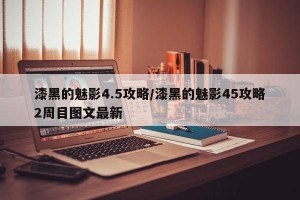漆黑的魅影4.5攻略/漆黑的魅影45攻略2周目图文最新