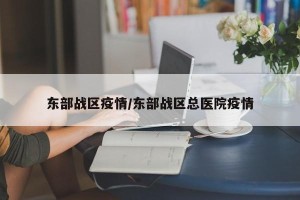 东部战区疫情/东部战区总医院疫情