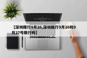 【深圳限行9月26,深圳限行9月26和9月27号限行吗】