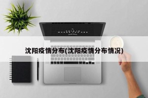 沈阳疫情分布(沈阳疫情分布情况)