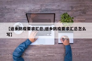 【返乡防疫要求汇总,返乡防疫要求汇总怎么写】
