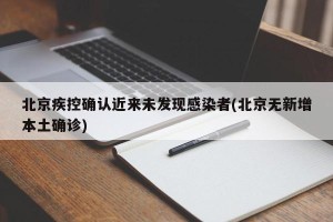 北京疾控确认近来未发现感染者(北京无新增本土确诊)