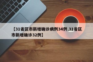【31省区市新增确诊病例34例,31省区市新增确诊32例】
