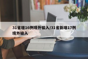 31省增16例境外输入/31省新增17例境外输入