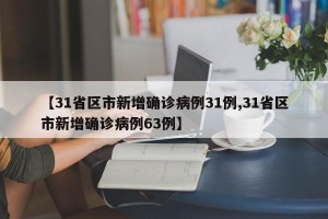 【31省区市新增确诊病例31例,31省区市新增确诊病例63例】