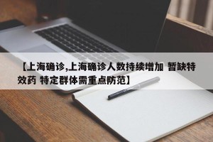 【上海确诊,上海确诊人数持续增加 暂缺特效药 特定群体需重点防范】