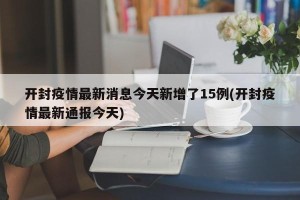 开封疫情最新消息今天新增了15例(开封疫情最新通报今天)